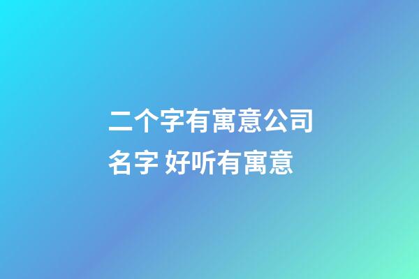 二个字有寓意公司名字 好听有寓意-第1张-公司起名-玄机派